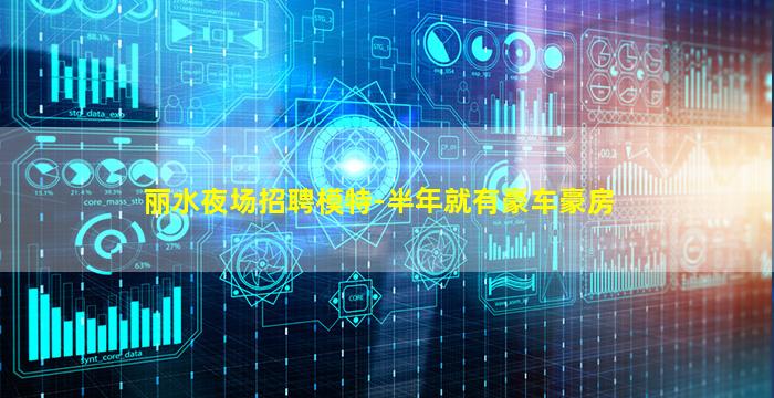 丽水夜场招聘模特-半年就有豪车豪房