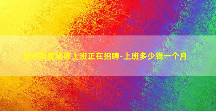 佳木斯夜场好上班正在招聘-上班多少钱一个月