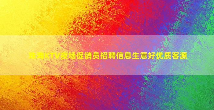 珠海KTV夜场促销员招聘信息生意好优质客源