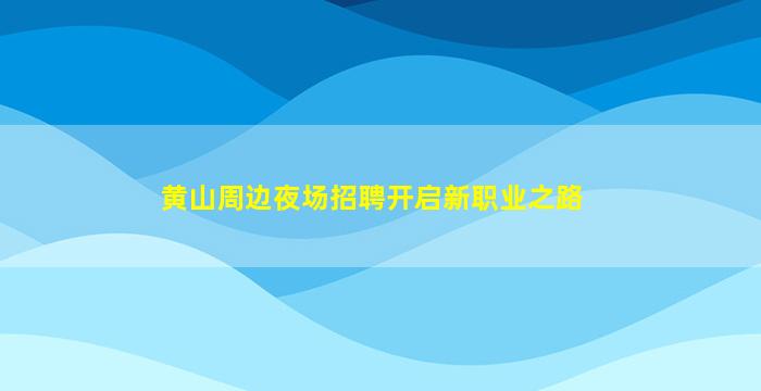 黄山周边夜场招聘开启新职业之路